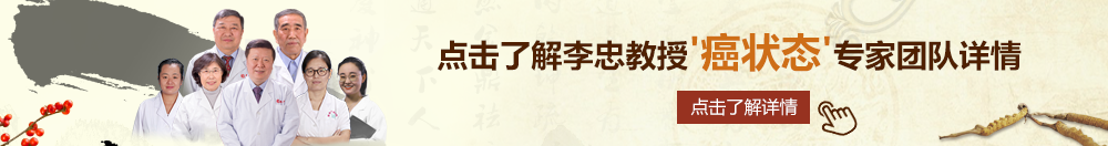 啪啪啪尻屁小视频网站北京御方堂李忠教授“癌状态”专家团队详细信息